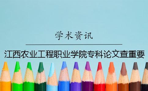 江西农业工程职业学院专科论文查重要求及重复率 江西农业工程职业学院专科录取分数