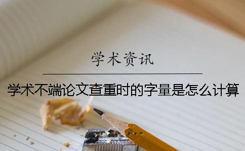 学术不端论文查重时的字量是怎么计算的？