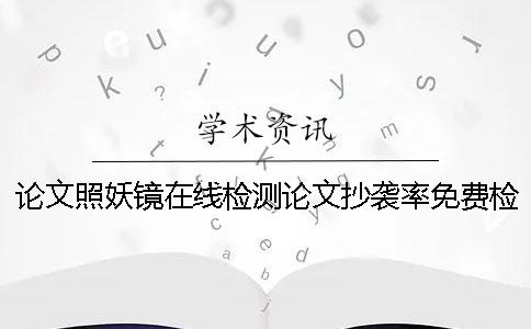 论文照妖镜在线检测论文抄袭率免费检测