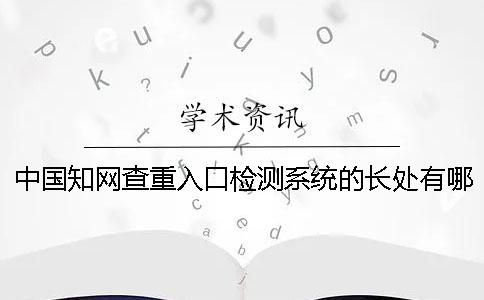 中国知网查重入口检测系统的长处有哪些个