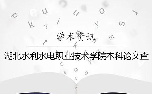 湖北水利水电职业技术学院本科论文查重要求及重复率 湖北水利水电职业技术学院汤逊湖校区多大