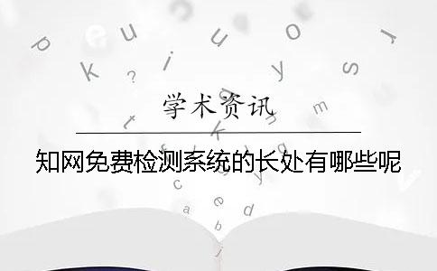 知网免费检测系统的长处有哪些呢？