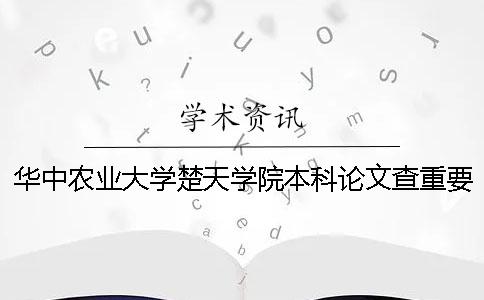 华中农业大学楚天学院本科论文查重要求及重复率 华中农业大学楚天学院是本科吗