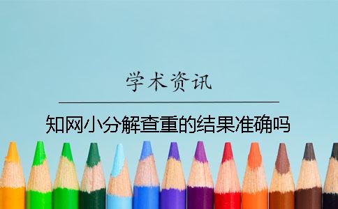 知网小分解查重的结果准确吗？