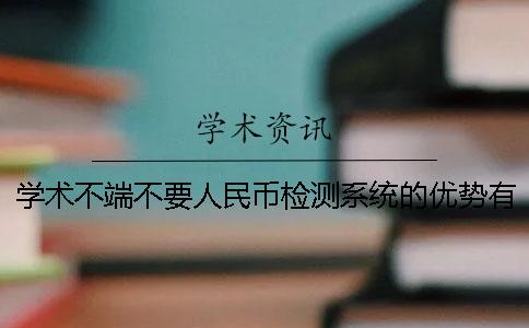 学术不端不要人民币检测系统的优势有哪几种呢？