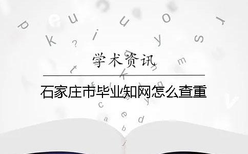 石家庄市毕业知网怎么查重