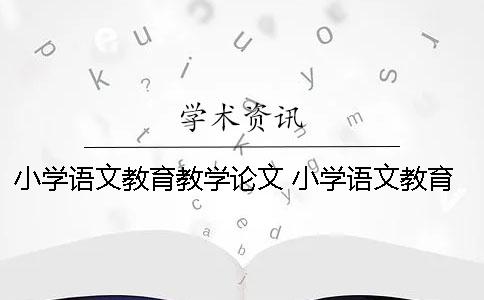 小学语文教育教学论文 小学语文教育教学论文范文