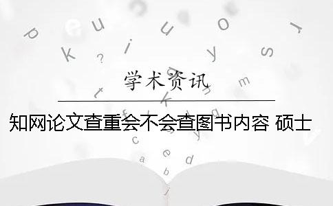 知网论文查重会不会查图书内容？ 硕士论文会不会上知网