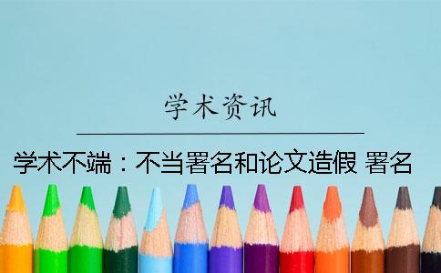 学术不端：不当署名和论文造假 署名不当是学术不端吗