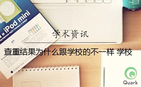 查重结果为什么跟学校的不一样？ 学校为什么不让自己查重