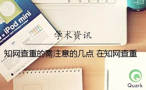 知网查重的需注意的几点？ 在知网查重需要注意什么