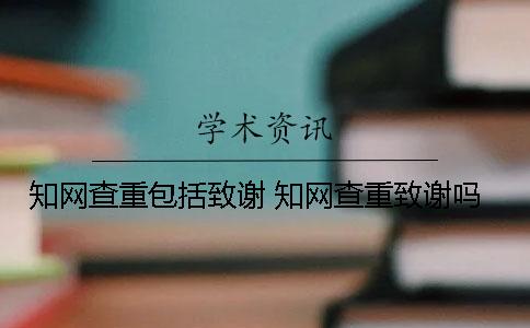 知网查重包括致谢 知网查重致谢吗