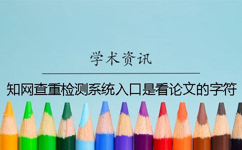 知网查重检测系统入口是看论文的字符数是字符数？