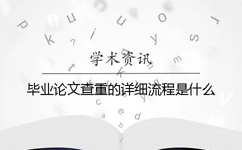 毕业论文查重的详细流程是什么？