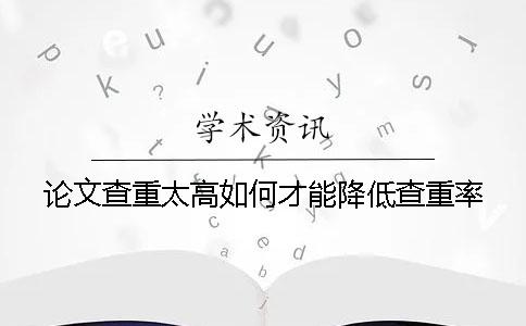 论文查重太高如何才能降低查重率