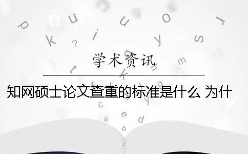 知网硕士论文查重的标准是什么？ 为什么我的硕士论文在知网上查不到