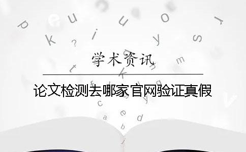 论文检测去哪家官网验证真假