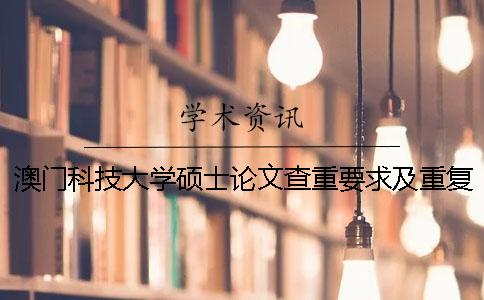 澳门科技大学硕士论文查重要求及重复率 澳门科技大学硕士论文多少字