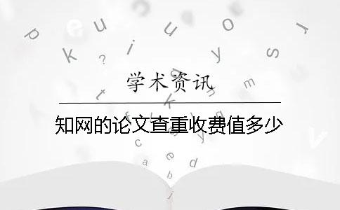 知网的论文查重收费值多少