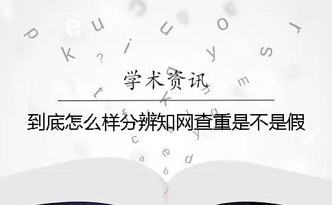 到底怎么样分辨知网查重是不是假