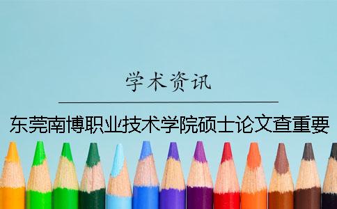 东莞南博职业技术学院硕士论文查重要求及重复率一