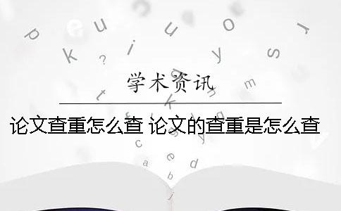 论文查重怎么查？ 论文的查重是怎么查的