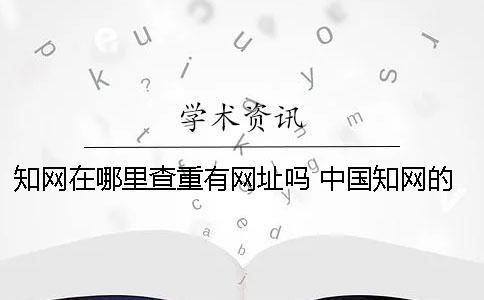 知网在哪里查重？有网址吗？ 中国知网的论文查重在哪里