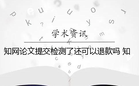 知网论文提交检测了还可以退款吗？ 知网提交论文检测结果显示解析失败