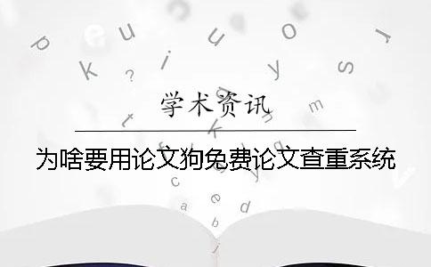 为啥要用论文狗免费论文查重系统