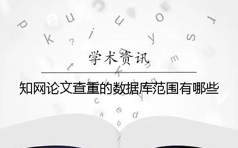 知网论文查重的数据库范围有哪些？