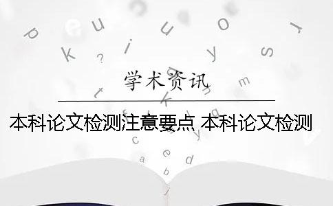 本科论文检测注意要点 本科论文检测范围