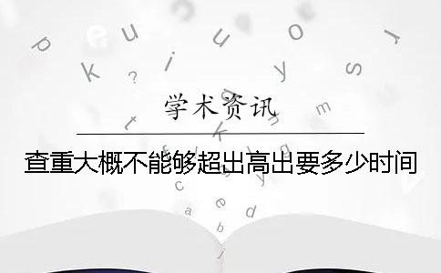 查重大概不能够超出高出要多少时间