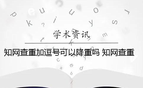 知网查重加逗号可以降重吗？ 知网查重一句话是逗号吗