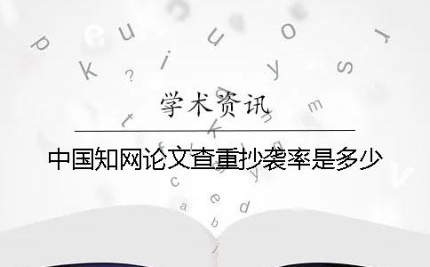 中国知网论文查重抄袭率是多少