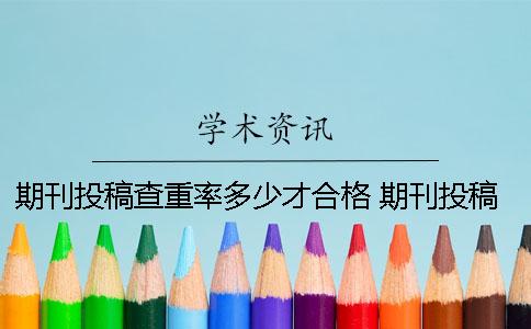 期刊投稿查重率多少才合格？ 期刊投稿前是否需要自己查重