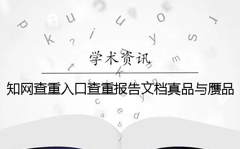 知网查重入口查重报告文档真品与赝品的鉴别