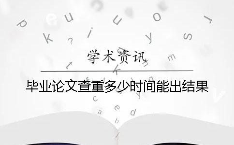 毕业论文查重多少时间能出结果