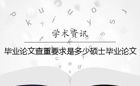 毕业论文查重要求是多少？硕士毕业论文查重可以用维普吗？[经验分享]