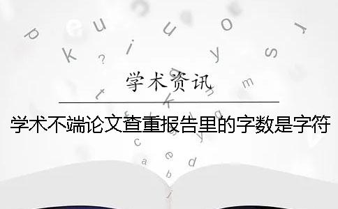 学术不端论文查重报告里的字数是字符数数是字数