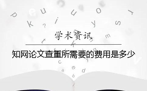 知网论文查重所需要的费用是多少？