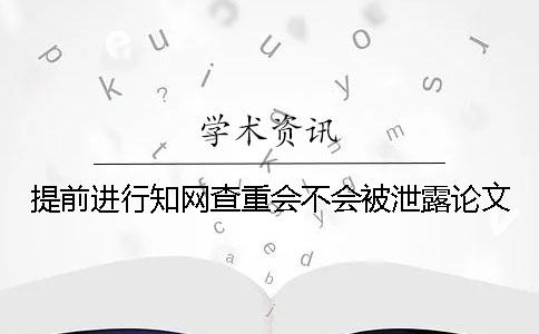 提前进行知网查重会不会被泄露论文？