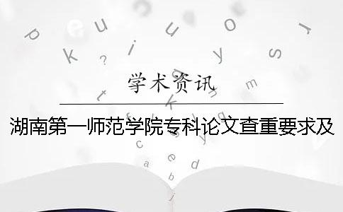 湖南第一师范学院专科论文查重要求及重复率一