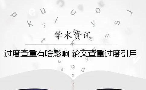 过度查重有啥影响？ 论文查重过度引用