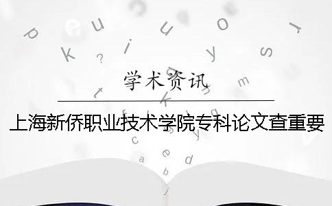 上海新侨职业技术学院专科论文查重要求及重复率一