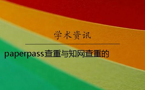 paperpass查重与知网查重的区别？ paperpass查重能查几次