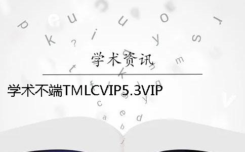 学术不端TMLCVIP5.3VIP毕业论文查重