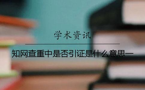 知网查重中是否引证是什么意思一