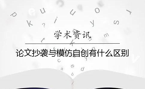 论文抄袭与模仿自创有什么区别？