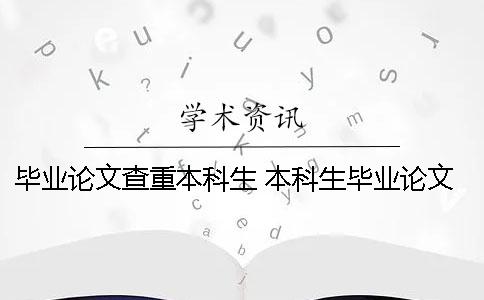 毕业论文查重本科生 本科生毕业论文查重率不能超过多少