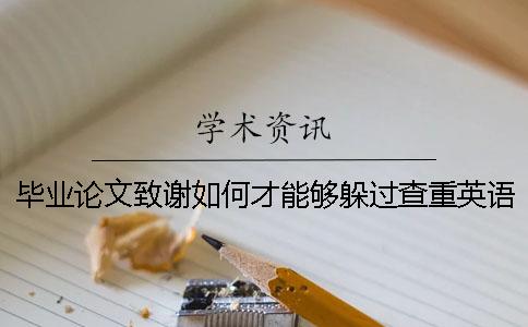 毕业论文致谢如何才能够躲过查重？英语毕业论文的查重标准。[经验分享]一